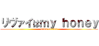 リヴァイはｍｙ ｈｏｎｅｙ (attack on titan)