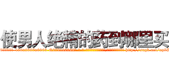 使男人绝精的药到哪里买 (使男人绝精的药到哪里买【电-186x2687x6963-Q278180069元-吉-药-业】我们做的是长期生意,靠的是老客户长期支持 http://sngk.net/xp7SJD
)