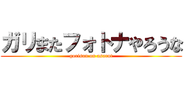 ガリまたフォトナやろうな (gorisan on asarut)