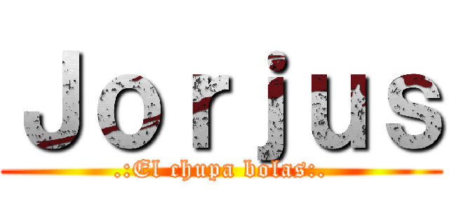Ｊｏｒｊｕｓ (.:El chupa bolas:.)