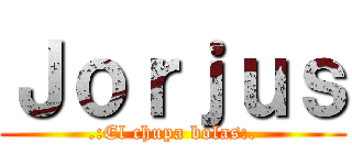 Ｊｏｒｊｕｓ (.:El chupa bolas:.)