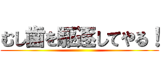 むし歯を駆逐してやる！ ()