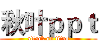 秋叶ｐｐｔ (attack on titan)