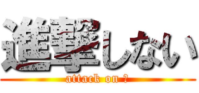 進撃しない (attack on ？)