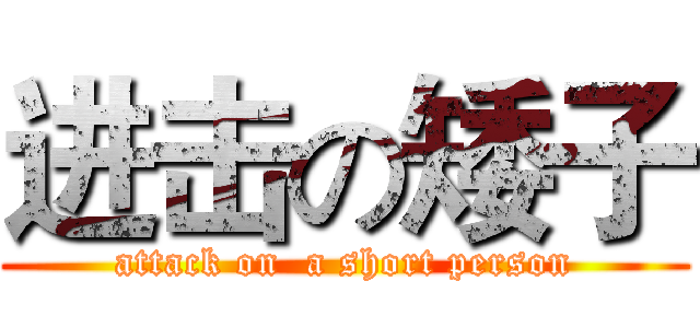 进击の矮子 (attack on  a short person)