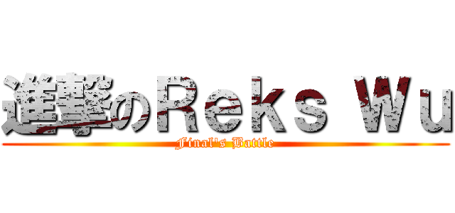進撃のＲｅｋｓ Ｗｕ (Final\'s Battle)