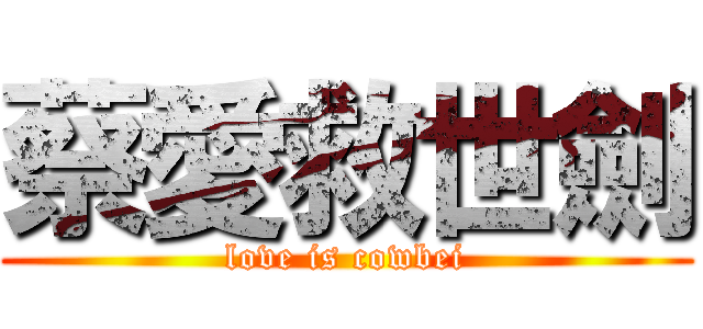 蔡愛救世劍 (love is cowbei)