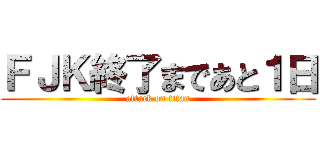 ＦＪＫ終了まであと１日 (attack on titan)