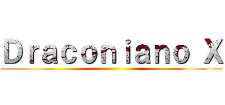 Ｄｒａｃｏｎｉａｎｏ Ｘ ()