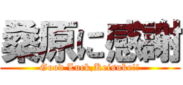 桑原に感謝 (Good Luck,Keisuke!!)