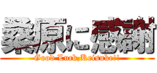 桑原に感謝 (Good Luck,Keisuke!!)