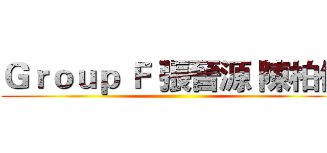 Ｇｒｏｕｐ Ｆ 張晉源 陳柏任 ()