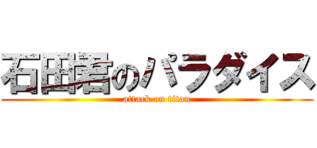 石田君のパラダイス (attack on titan)