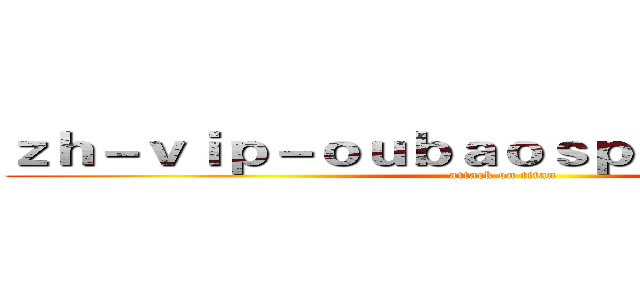 ｚｈ－ｖｉｐ－ｏｕｂａｏｓｐｏｒｔｓ．ｃｏｍ (attack on titan)