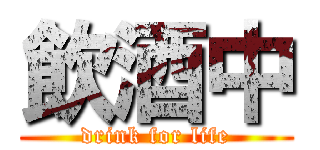 飲酒中 (drink for life)