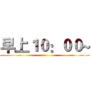 早上１０：００~ ()