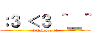 ：３ ＜３ ＾＿＾ (I Love you <3)