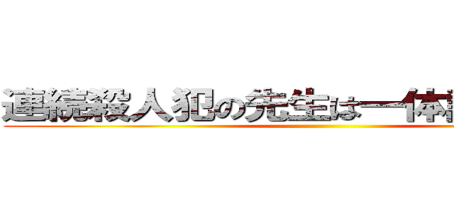 連続殺人犯の先生は一体誰だ．．． ()