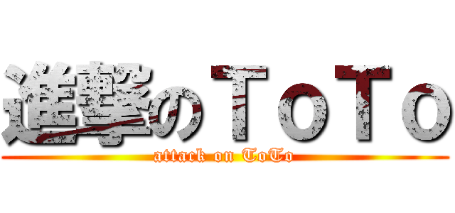 進撃のＴｏＴｏ (attack on ToTo)