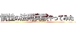 慣性の法則実験やってみた！ (attack on titan)