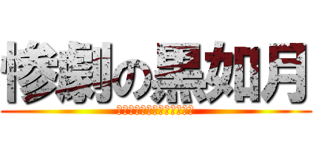 惨劇の黒如月 (ニホンゴ　ワカリマセ　セン)