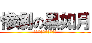 惨劇の黒如月 (ニホンゴ　ワカリマセ　セン)