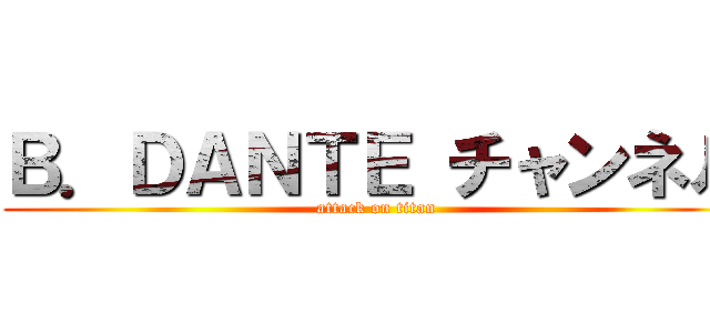 Ｂ．ＤＡＮＴＥ チャンネル (attack on titan)