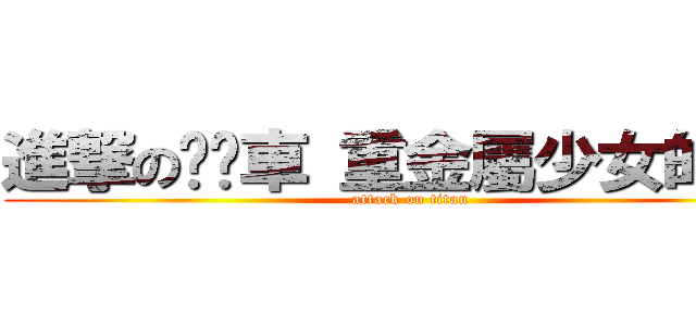 進撃の垃圾車 重金屬少女的祈禱 (attack on titan)