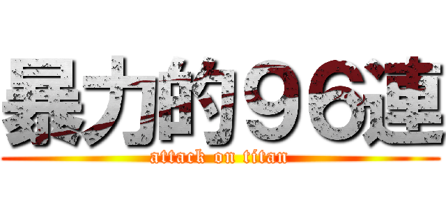 暴力的９６連 (attack on titan)