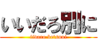 いいだろ別に (iidaro betsuni)