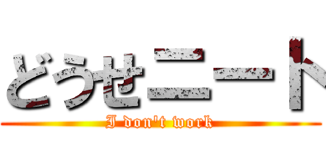 どうせニート (I don't work)