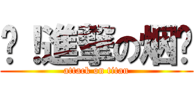 屌！進撃の烟雾 (attack on titan)