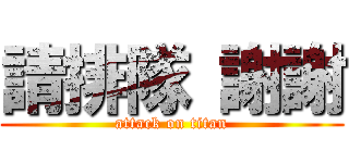 請排隊 謝謝 (attack on titan)