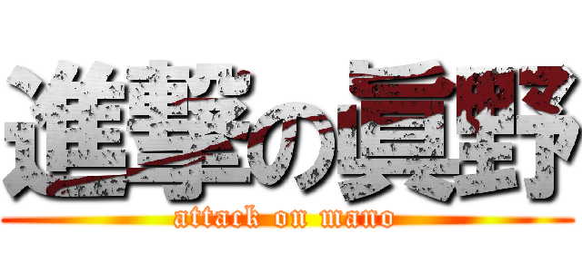 進撃の眞野 (attack on mano)