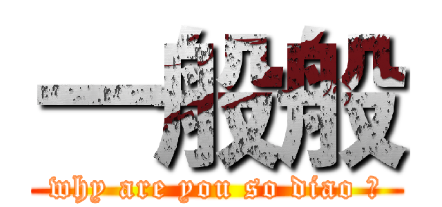 一般般 (why are you so diao ?)