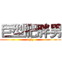 巨型肥胖男 (ugly)