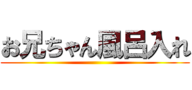 お兄ちゃん風呂入れ ()