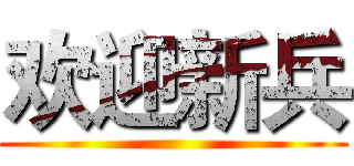 欢迎新兵 ()