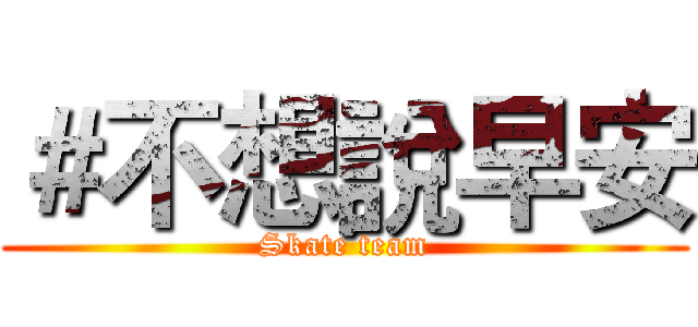 ＃不想說早安 (Skate team)