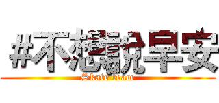 ＃不想說早安 (Skate team)