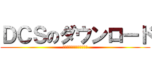 ＤＣＳのダウンロード (最新アプリを置いています。)