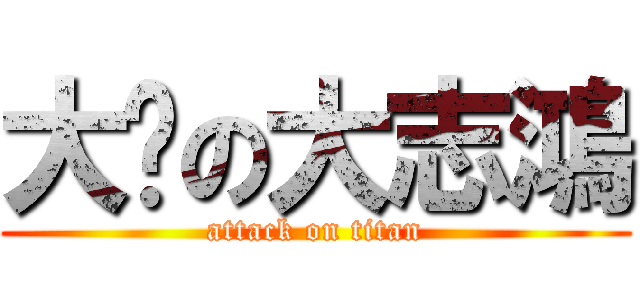 大屌の大志鴻 (attack on titan)