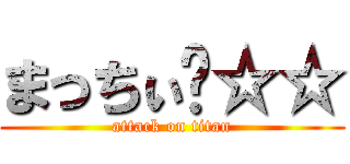 まっちぃ〜☆☆ (attack on titan)