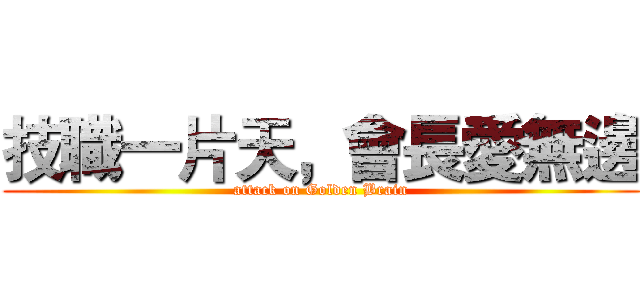 技職一片天，會長愛無邊 (attack on Golden Brain)