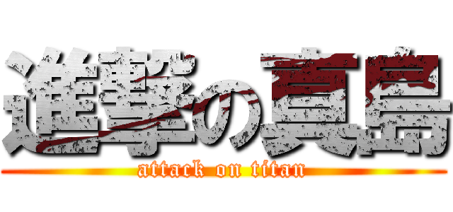 進撃の真島 (attack on titan)