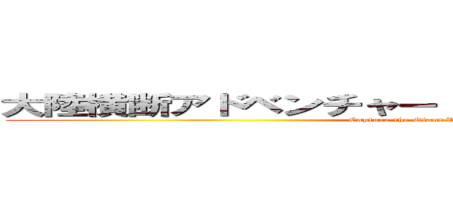 大陸横断アドベンチャー 巨大危険生物を捕獲せよ！ (Capture the Giant Dangerous Creature!)