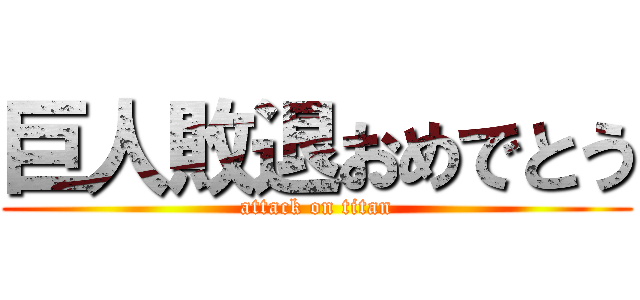 巨人敗退おめでとう (attack on titan)