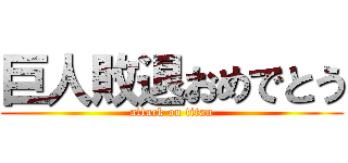 巨人敗退おめでとう (attack on titan)