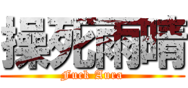操死雨晴 (Fuck Aura)