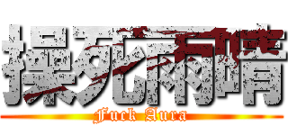 操死雨晴 (Fuck Aura)